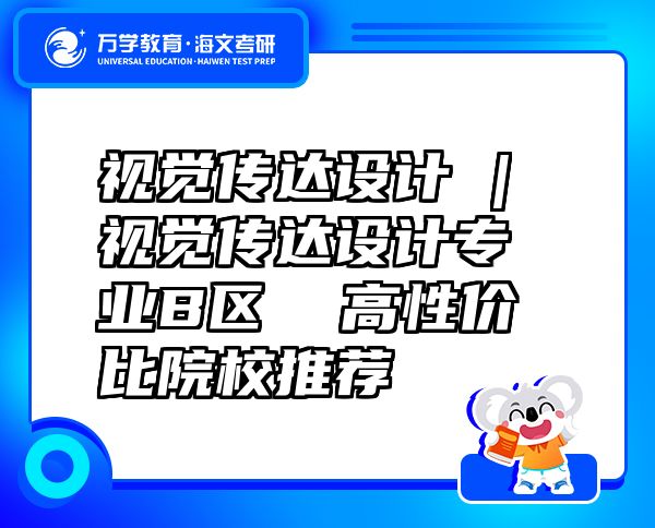 视觉传达设计 | 视觉传达设计专业B区  高性价比院校推荐