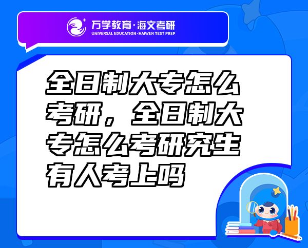 全日制大专怎么考研，全日制大专怎么考研究生有人考上吗