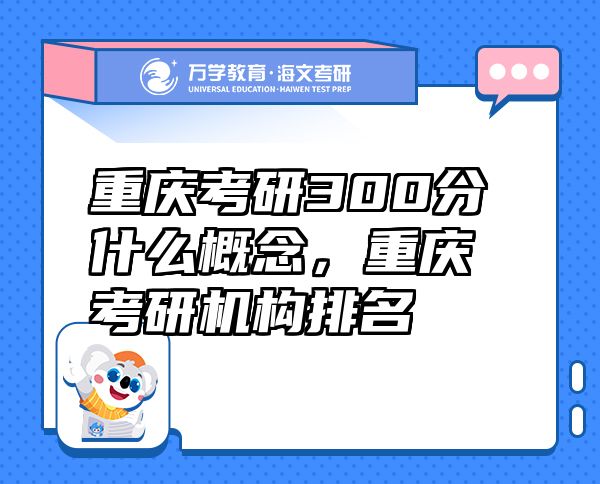 重庆考研300分什么概念，重庆考研机构排名