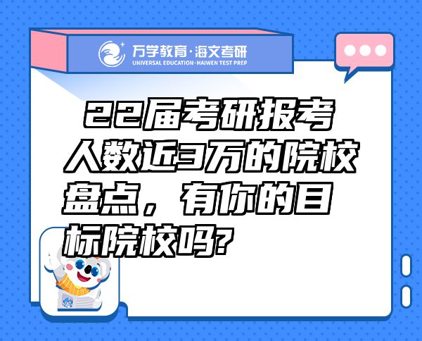 ?22届考研报考人数近3万的院校盘点，有你的目标院校吗?