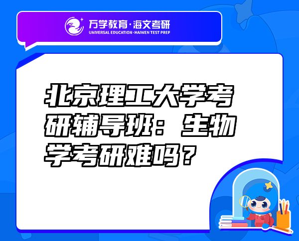 北京理工大学考研辅导班：生物学考研难吗？