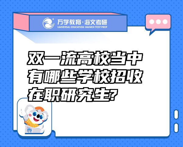 双一流高校当中有哪些学校招收在职研究生?