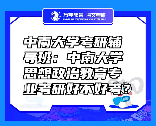 中南大学考研辅导班：中南大学思想政治教育专业考研好不好考？