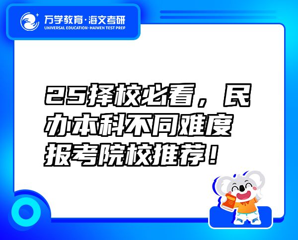 25择校必看，民办本科不同难度报考院校推荐！