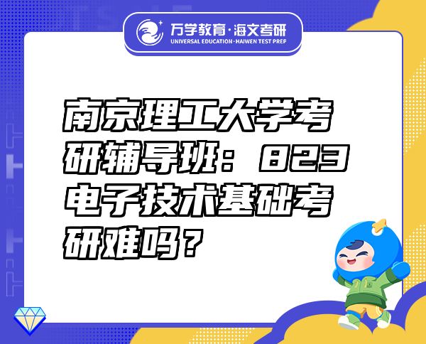 南京理工大学考研辅导班：823电子技术基础考研难吗？