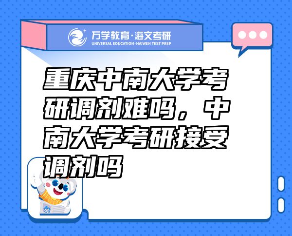 重庆中南大学考研调剂难吗，中南大学考研接受调剂吗