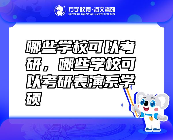 哪些学校可以考研，哪些学校可以考研表演系学硕