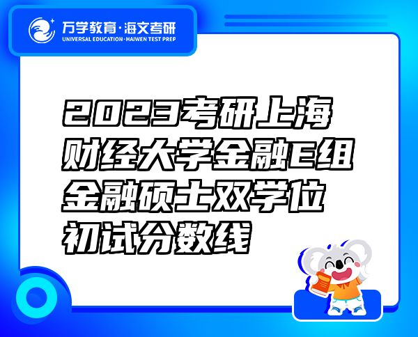 2023考研上海财经大学金融E组金融硕士双学位初试分数线