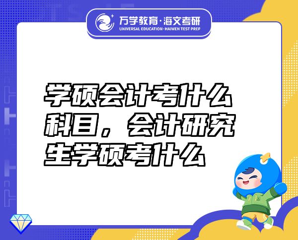 学硕会计考什么科目，会计研究生学硕考什么