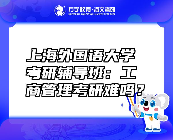 上海外国语大学考研辅导班：工商管理考研难吗？