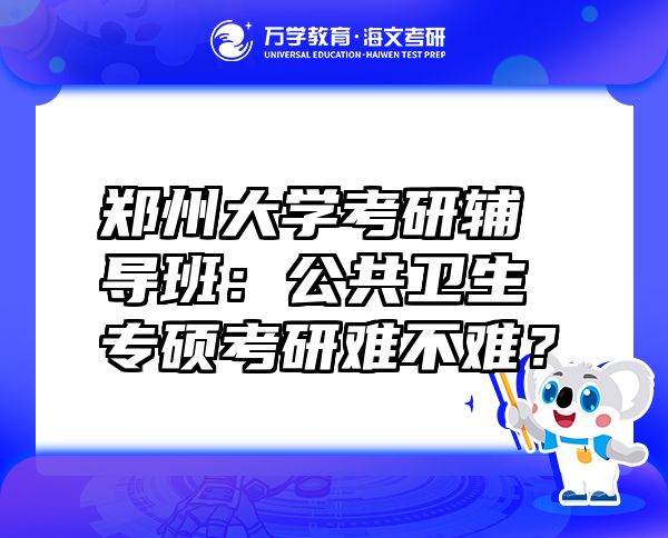 郑州大学考研辅导班：公共卫生专硕考研难不难？