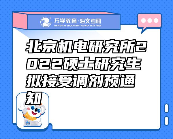 北京机电研究所2022硕士研究生拟接受调剂预通知