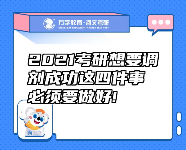 2021考研想要调剂成功这四件事必须要做好!