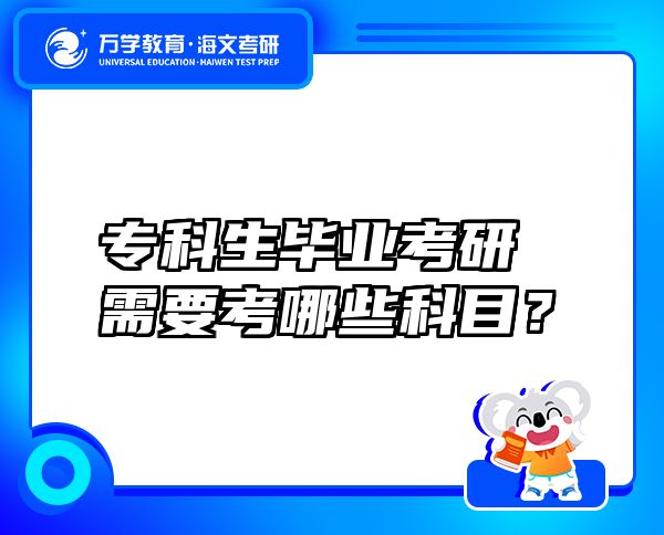 专科生毕业考研需要考哪些科目？专科考研需要考哪几门？