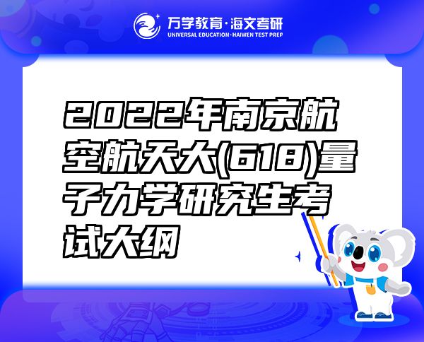 2022年南京航空航天大(618)量子力学研究生考试大纲