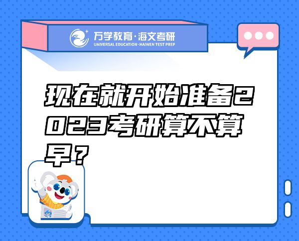 现在就开始准备2023考研算不算早？