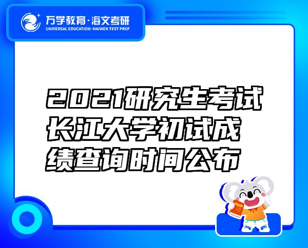 2021研究生考试长江大学初试成绩查询时间公布