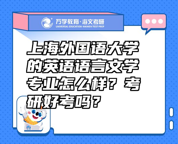 上海外国语大学的英语语言文学专业怎么样？考研好考吗？