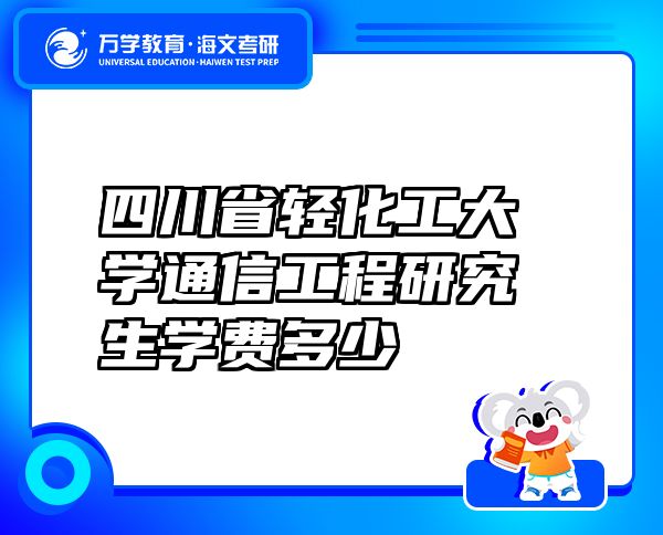 四川省轻化工大学通信工程研究生学费多少