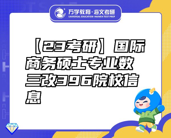 【23考研】国际商务硕士专业数三改396院校信息