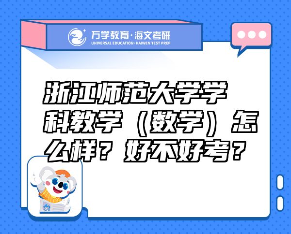 浙江师范大学学科教学（数学）怎么样？好不好考？