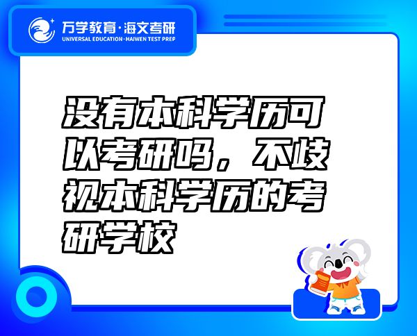 没有本科学历可以考研吗，不歧视本科学历的考研学校