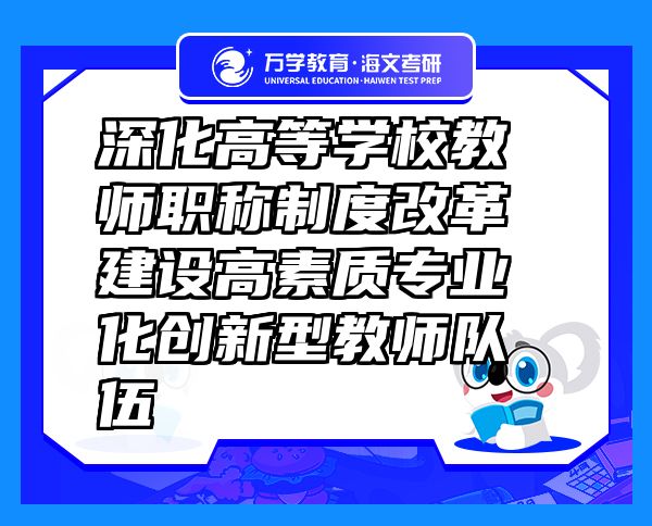 深化高等学校教师职称制度改革 建设高素质专业化创新型教师队伍