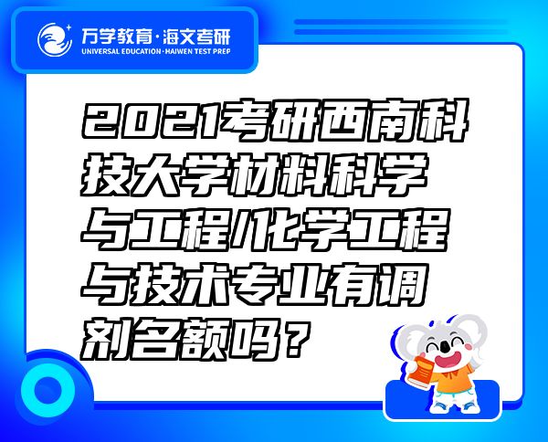 2021考研西南科技大学材料科学与工程/化学工程与技术专业有调剂名额吗？