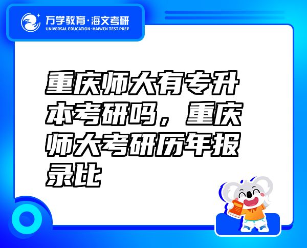 重庆师大有专升本考研吗，重庆师大考研历年报录比