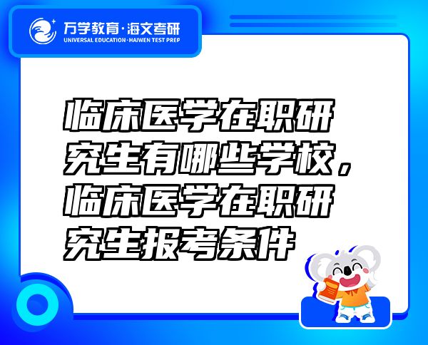 临床医学在职研究生有哪些学校，临床医学在职研究生报考条件