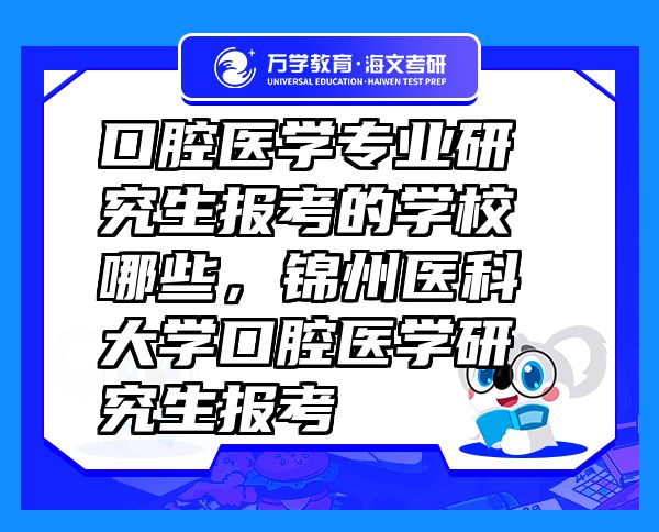 口腔医学专业研究生报考的学校哪些，锦州医科大学口腔医学研究生报考