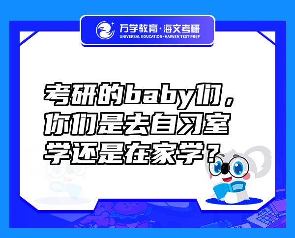 考研的baby们，你们是去自习室学还是在家学？