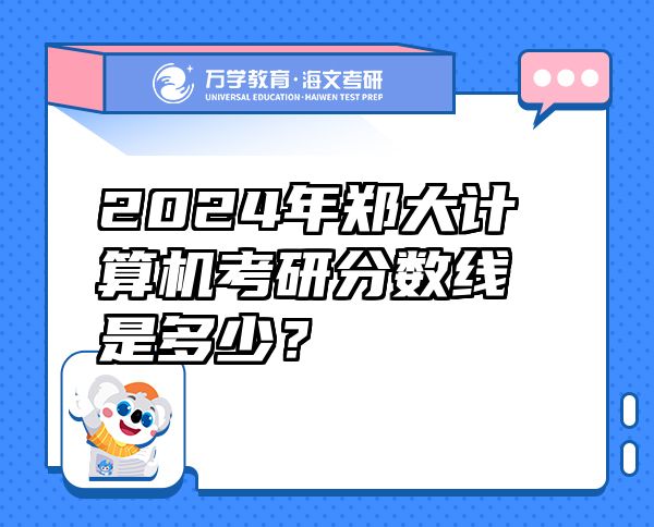 2024年郑大计算机考研分数线是多少？