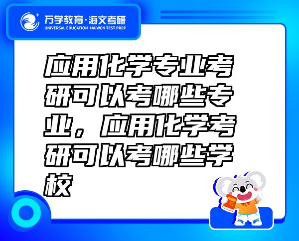 应用化学专业考研可以考哪些专业，应用化学考研可以考哪些学校