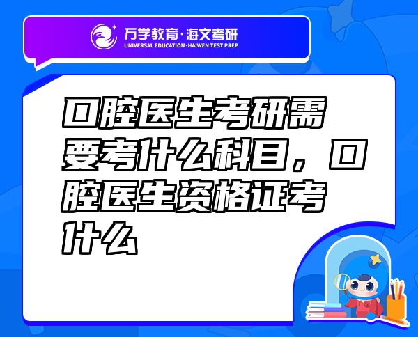 口腔医生考研需要考什么科目，口腔医生资格证考什么