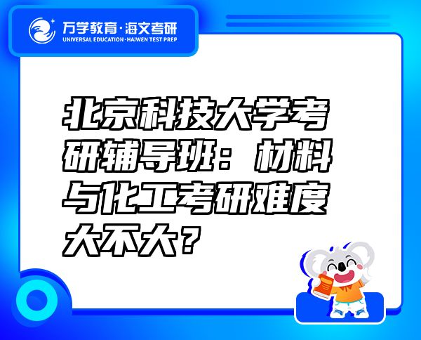 北京科技大学考研辅导班：材料与化工考研难度大不大？