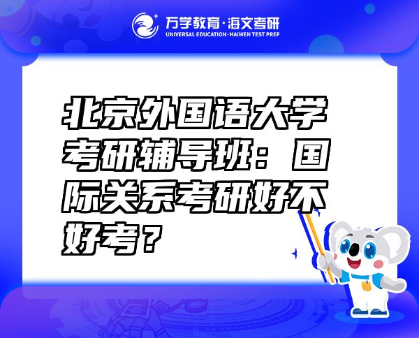 北京外国语大学考研辅导班：国际关系考研好不好考？