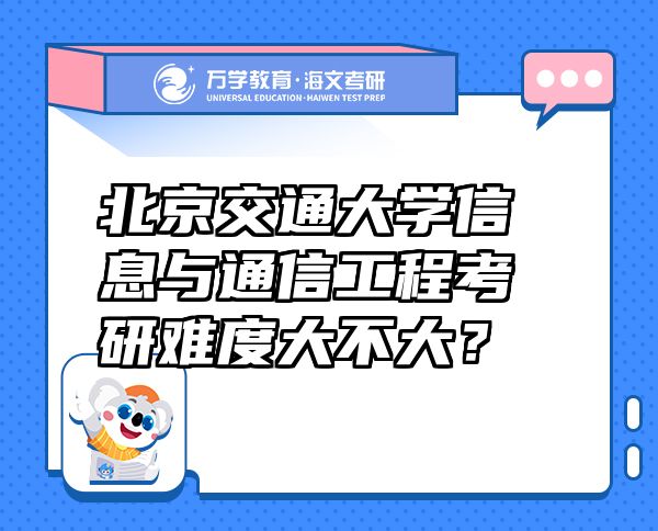 北京交通大学信息与通信工程考研难度大不大？