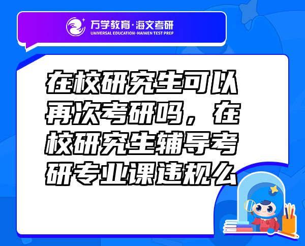 在校研究生可以再次考研吗，在校研究生辅导考研专业课违规么