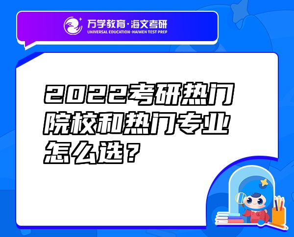 2022考研热门院校和热门专业怎么选？