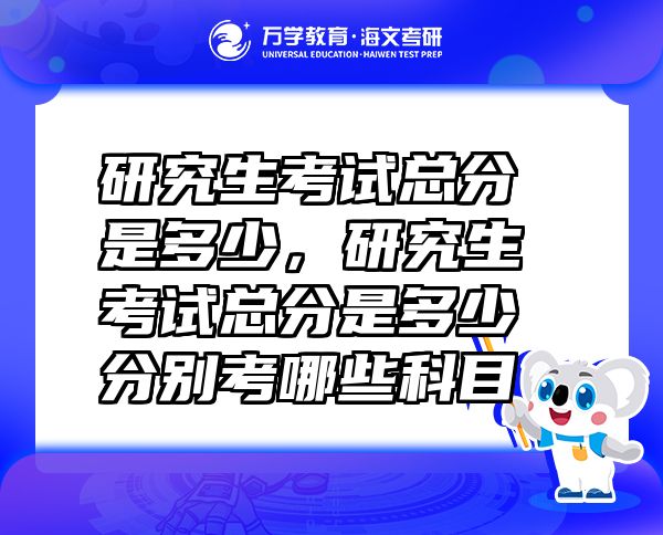 研究生考试总分是多少，研究生考试总分是多少分别考哪些科目