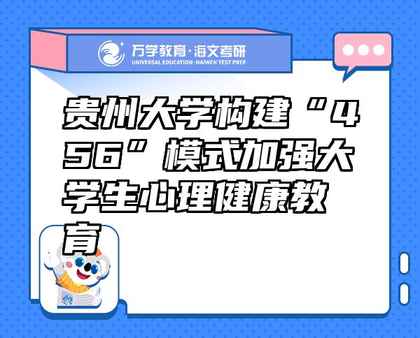 贵州大学构建“456”模式加强大学生心理健康教育