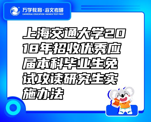 上海交通大学2018年招收优秀应届本科毕业生免试攻读研究生实施办法