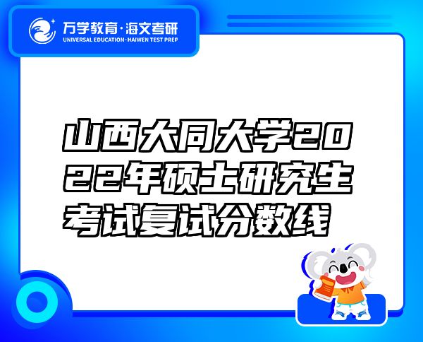 山西大同大学2022年硕士研究生考试复试分数线