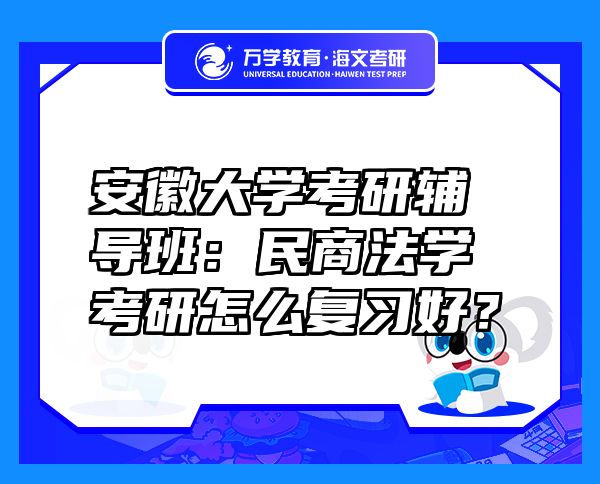 安徽大学考研辅导班：民商法学考研怎么复习好？