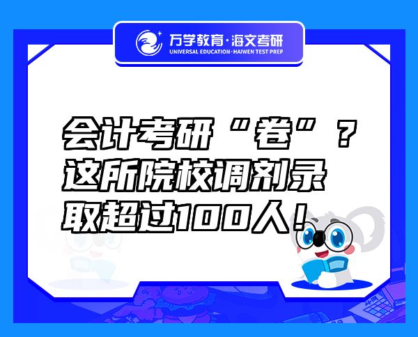 会计考研“卷”？这所院校调剂录取超过100人！