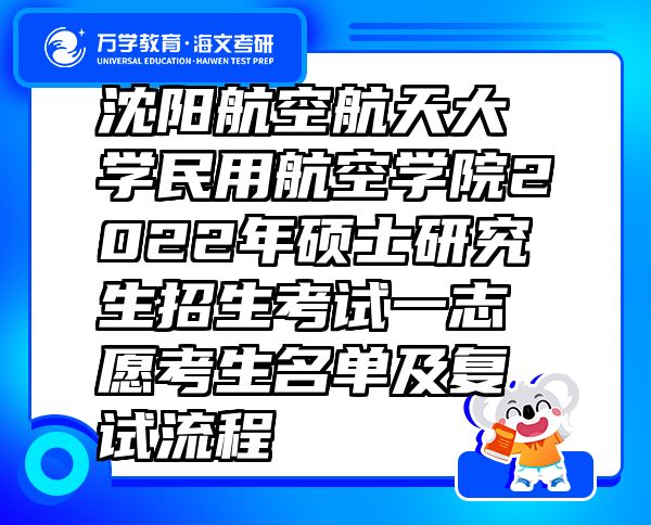 沈阳航空航天大学民用航空学院2022年硕士研究生招生考试一志愿考生名单及复试流程