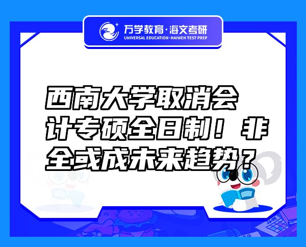 西南大学取消会计专硕全日制！非全或成未来趋势？