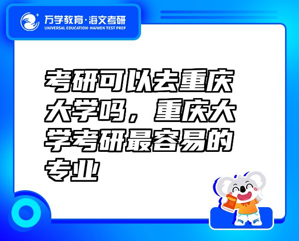 考研可以去重庆大学吗，重庆大学考研最容易的专业