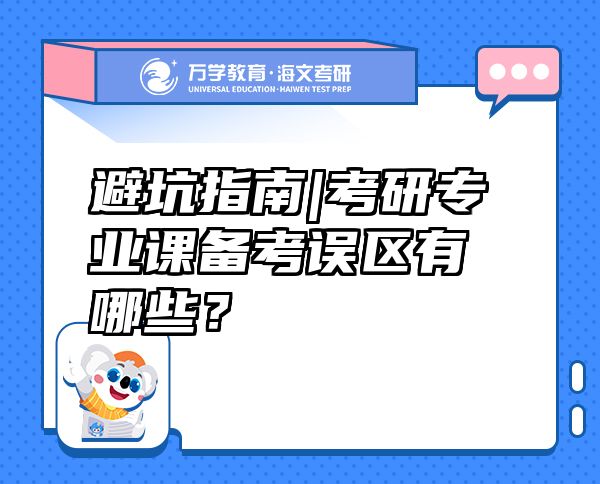 避坑指南|考研专业课备考误区有哪些？